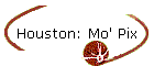 Houston: Mo' Pix